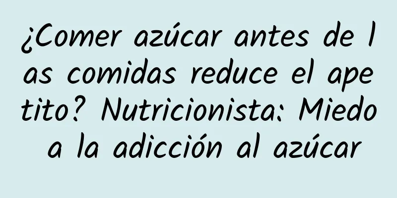 ¿Comer azúcar antes de las comidas reduce el apetito? Nutricionista: Miedo a la adicción al azúcar