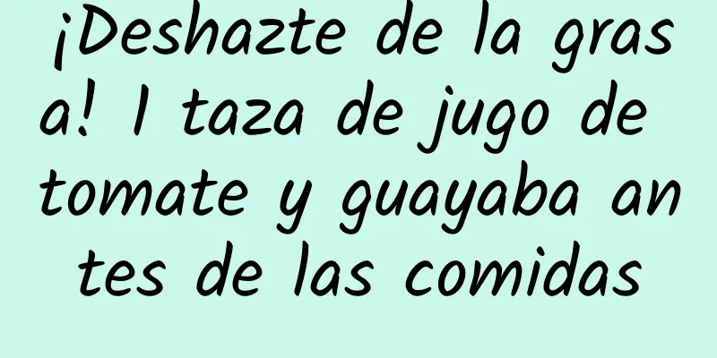 ¡Deshazte de la grasa! 1 taza de jugo de tomate y guayaba antes de las comidas