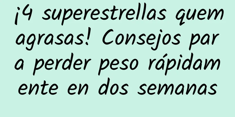 ¡4 superestrellas quemagrasas! Consejos para perder peso rápidamente en dos semanas