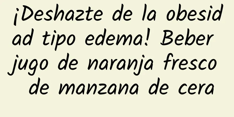 ¡Deshazte de la obesidad tipo edema! Beber jugo de naranja fresco de manzana de cera