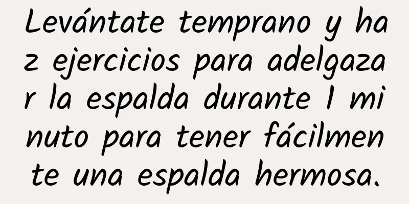 Levántate temprano y haz ejercicios para adelgazar la espalda durante 1 minuto para tener fácilmente una espalda hermosa.