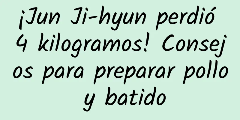 ¡Jun Ji-hyun perdió 4 kilogramos! Consejos para preparar pollo y batido