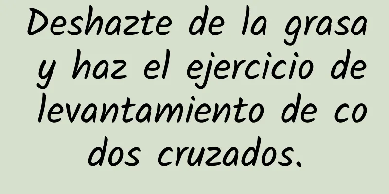 Deshazte de la grasa y haz el ejercicio de levantamiento de codos cruzados.