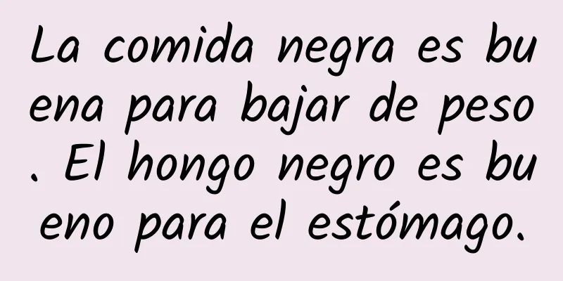 La comida negra es buena para bajar de peso. El hongo negro es bueno para el estómago.