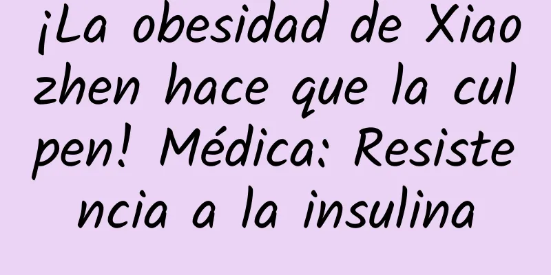 ¡La obesidad de Xiaozhen hace que la culpen! Médica: Resistencia a la insulina
