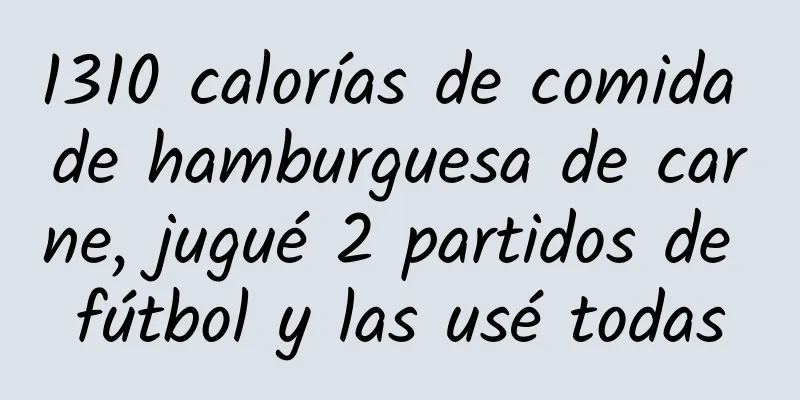 1310 calorías de comida de hamburguesa de carne, jugué 2 partidos de fútbol y las usé todas