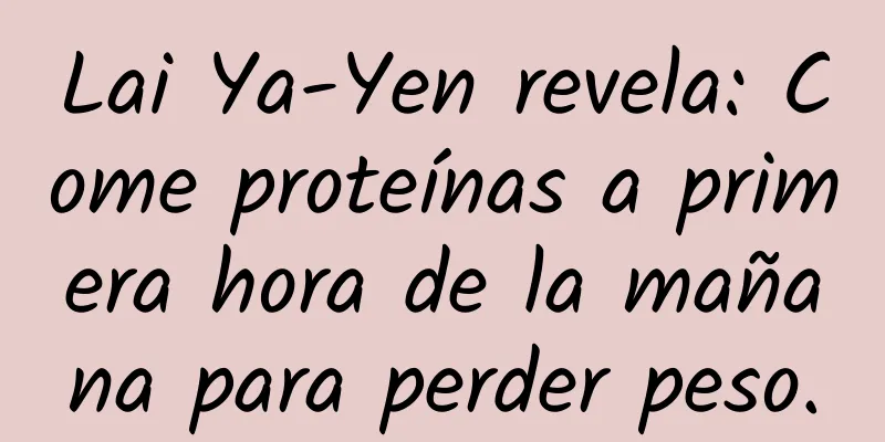 Lai Ya-Yen revela: Come proteínas a primera hora de la mañana para perder peso.