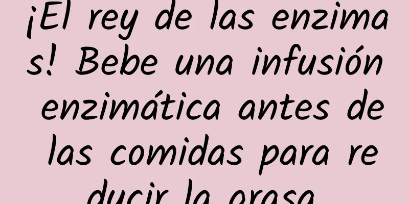 ¡El rey de las enzimas! Bebe una infusión enzimática antes de las comidas para reducir la grasa.