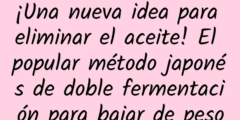¡Una nueva idea para eliminar el aceite! El popular método japonés de doble fermentación para bajar de peso