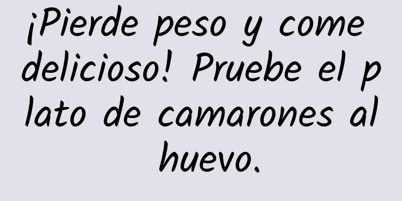 ¡Pierde peso y come delicioso! Pruebe el plato de camarones al huevo.