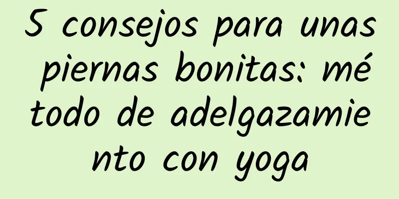 5 consejos para unas piernas bonitas: método de adelgazamiento con yoga