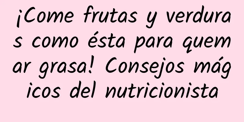 ¡Come frutas y verduras como ésta para quemar grasa! Consejos mágicos del nutricionista