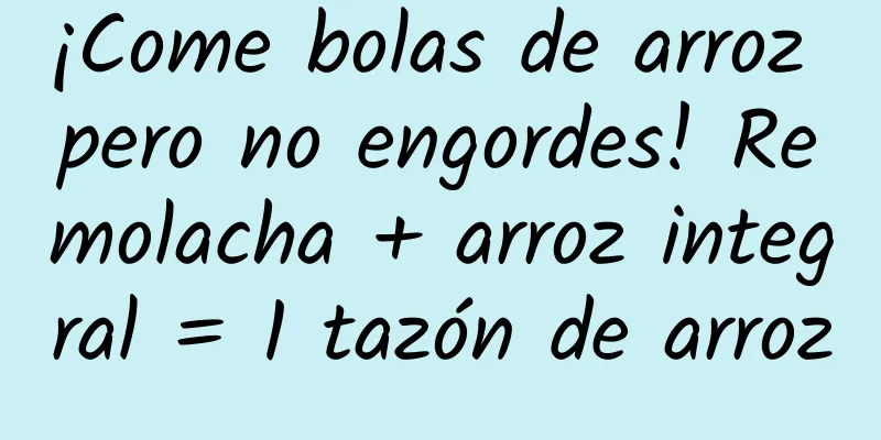 ¡Come bolas de arroz pero no engordes! Remolacha + arroz integral = 1 tazón de arroz