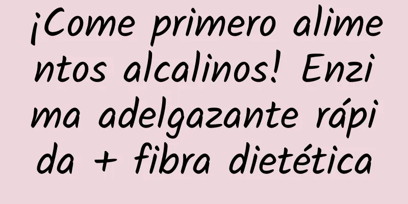 ¡Come primero alimentos alcalinos! Enzima adelgazante rápida + fibra dietética