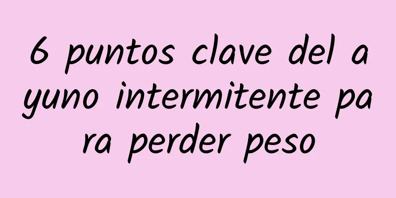 6 puntos clave del ayuno intermitente para perder peso