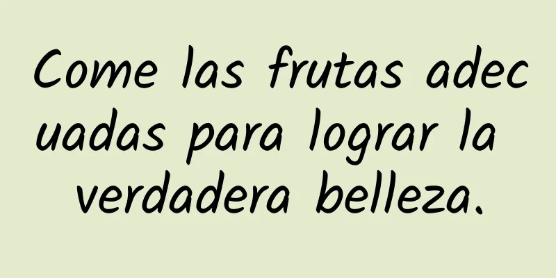 Come las frutas adecuadas para lograr la verdadera belleza.