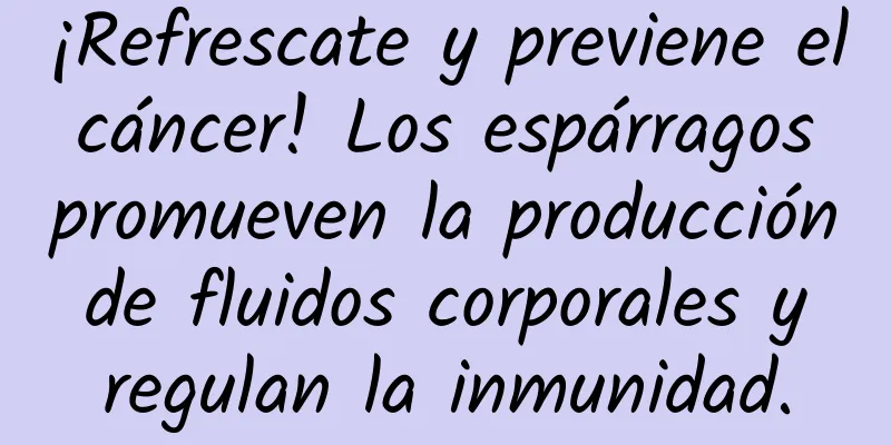 ¡Refrescate y previene el cáncer! Los espárragos promueven la producción de fluidos corporales y regulan la inmunidad.