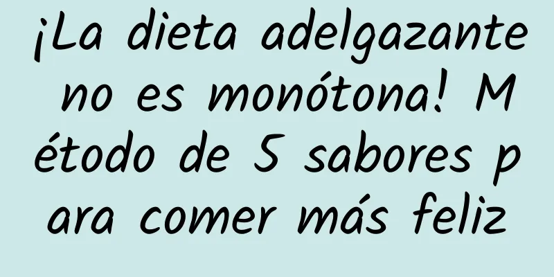 ¡La dieta adelgazante no es monótona! Método de 5 sabores para comer más feliz