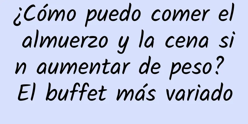 ¿Cómo puedo comer el almuerzo y la cena sin aumentar de peso? El buffet más variado