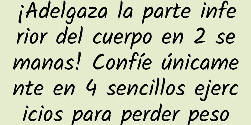 ¡Adelgaza la parte inferior del cuerpo en 2 semanas! Confíe únicamente en 4 sencillos ejercicios para perder peso