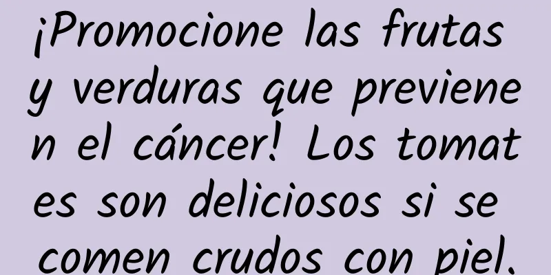 ¡Promocione las frutas y verduras que previenen el cáncer! Los tomates son deliciosos si se comen crudos con piel.