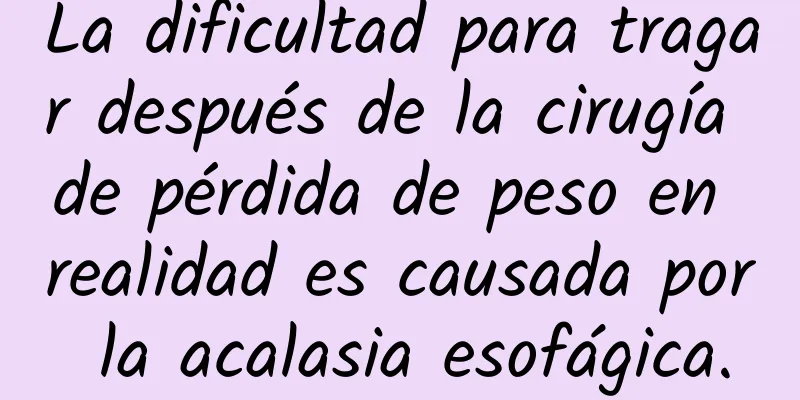 La dificultad para tragar después de la cirugía de pérdida de peso en realidad es causada por la acalasia esofágica.