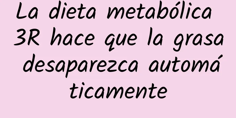 La dieta metabólica 3R hace que la grasa desaparezca automáticamente