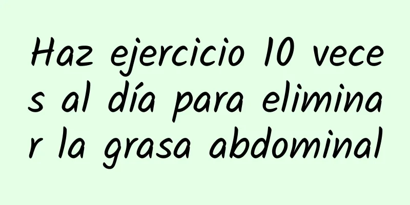 Haz ejercicio 10 veces al día para eliminar la grasa abdominal