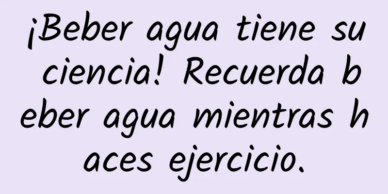 ¡Beber agua tiene su ciencia! Recuerda beber agua mientras haces ejercicio.