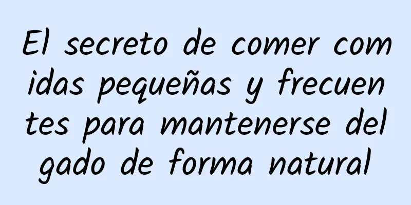 El secreto de comer comidas pequeñas y frecuentes para mantenerse delgado de forma natural