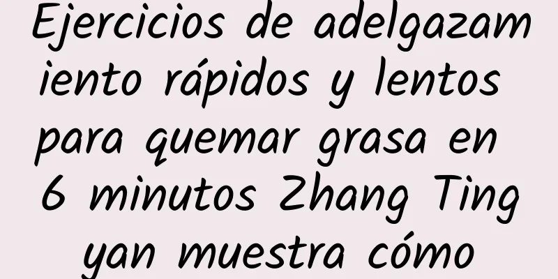 Ejercicios de adelgazamiento rápidos y lentos para quemar grasa en 6 minutos Zhang Tingyan muestra cómo