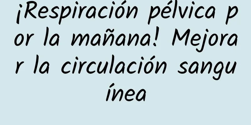 ¡Respiración pélvica por la mañana! Mejorar la circulación sanguínea