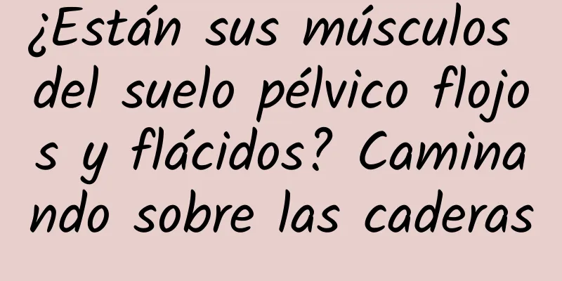 ¿Están sus músculos del suelo pélvico flojos y flácidos? Caminando sobre las caderas