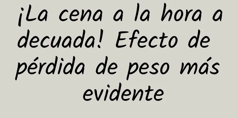 ¡La cena a la hora adecuada! Efecto de pérdida de peso más evidente