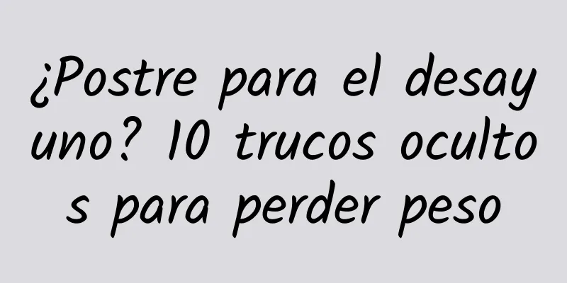¿Postre para el desayuno? 10 trucos ocultos para perder peso