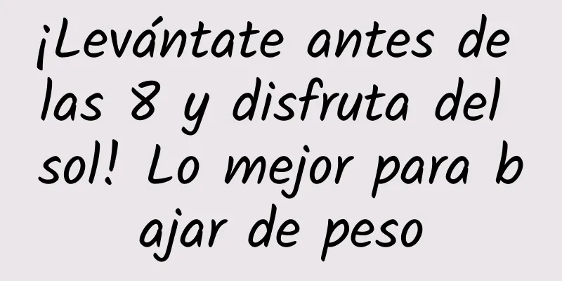 ¡Levántate antes de las 8 y disfruta del sol! Lo mejor para bajar de peso