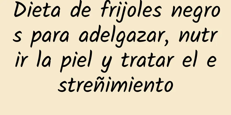 Dieta de frijoles negros para adelgazar, nutrir la piel y tratar el estreñimiento