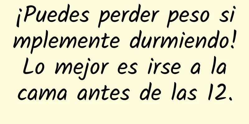 ¡Puedes perder peso simplemente durmiendo! Lo mejor es irse a la cama antes de las 12.