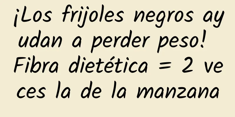 ¡Los frijoles negros ayudan a perder peso! Fibra dietética = 2 veces la de la manzana