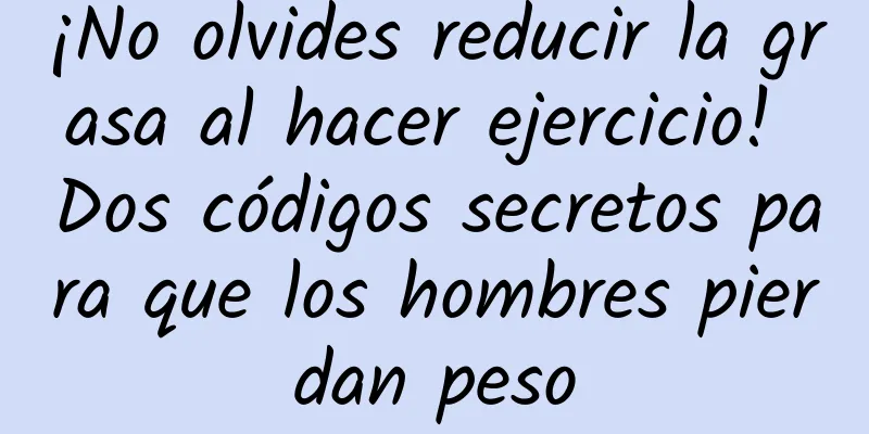 ¡No olvides reducir la grasa al hacer ejercicio! Dos códigos secretos para que los hombres pierdan peso