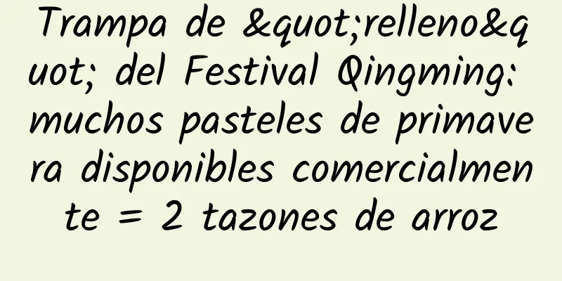 Trampa de "relleno" del Festival Qingming: muchos pasteles de primavera disponibles comercialmente = 2 tazones de arroz
