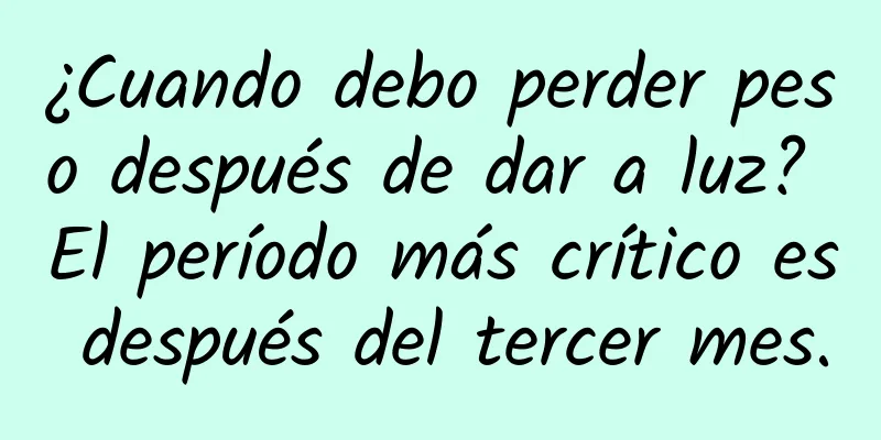 ¿Cuando debo perder peso después de dar a luz? El período más crítico es después del tercer mes.
