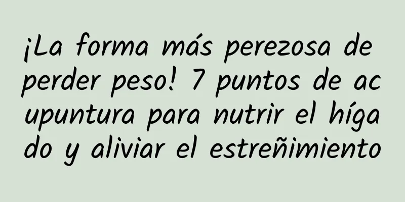 ¡La forma más perezosa de perder peso! 7 puntos de acupuntura para nutrir el hígado y aliviar el estreñimiento