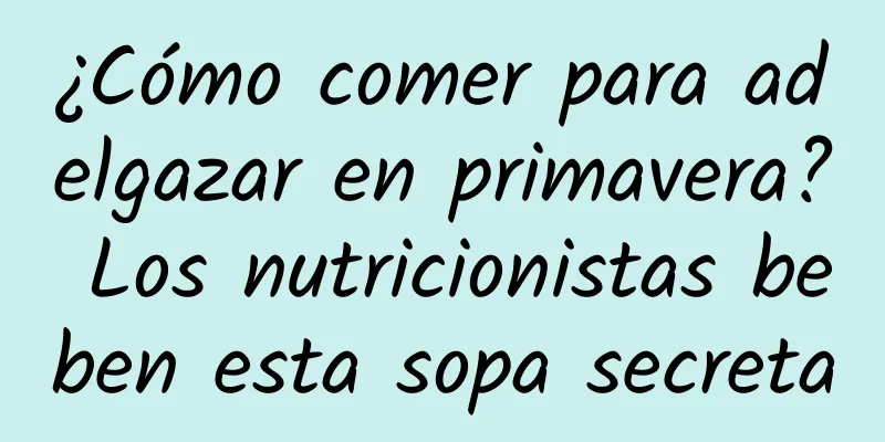 ¿Cómo comer para adelgazar en primavera? Los nutricionistas beben esta sopa secreta