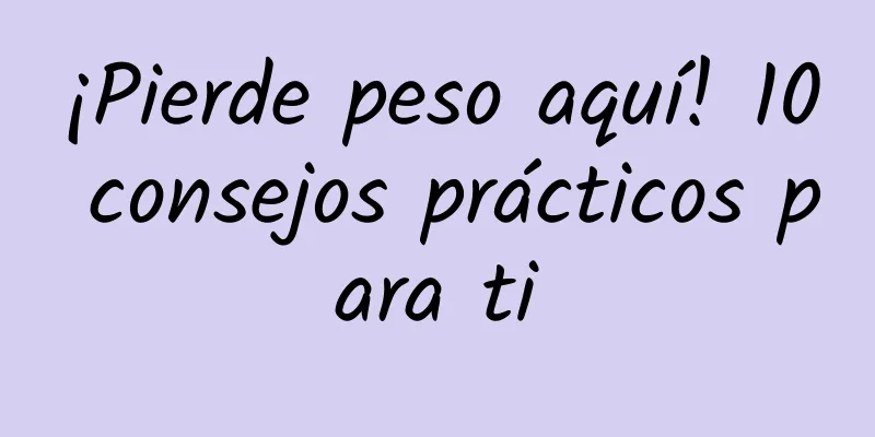¡Pierde peso aquí! 10 consejos prácticos para ti