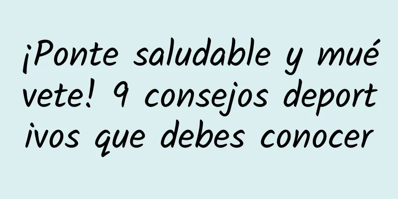 ¡Ponte saludable y muévete! 9 consejos deportivos que debes conocer