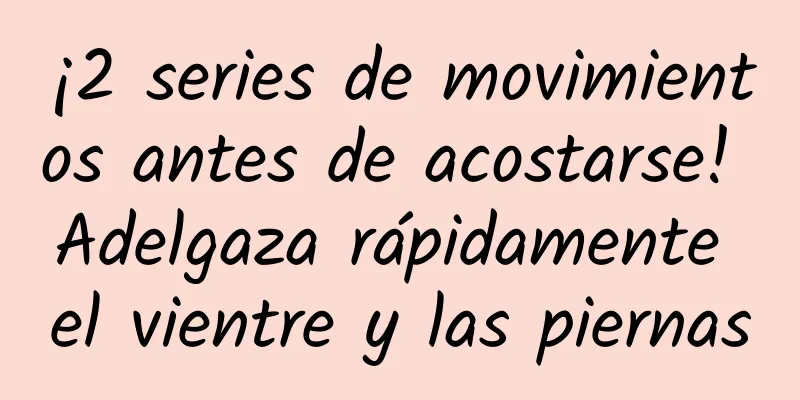 ¡2 series de movimientos antes de acostarse! Adelgaza rápidamente el vientre y las piernas