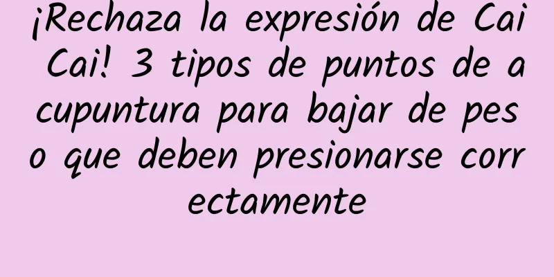 ¡Rechaza la expresión de Cai Cai! 3 tipos de puntos de acupuntura para bajar de peso que deben presionarse correctamente