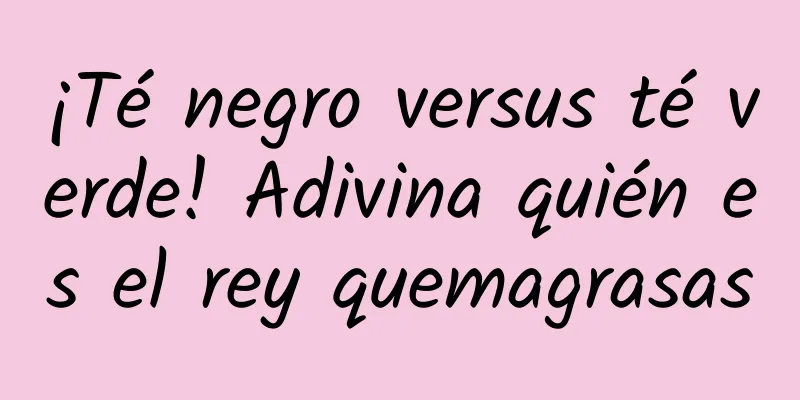 ¡Té negro versus té verde! Adivina quién es el rey quemagrasas