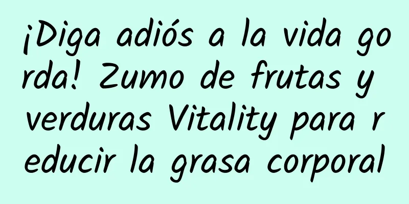 ¡Diga adiós a la vida gorda! Zumo de frutas y verduras Vitality para reducir la grasa corporal